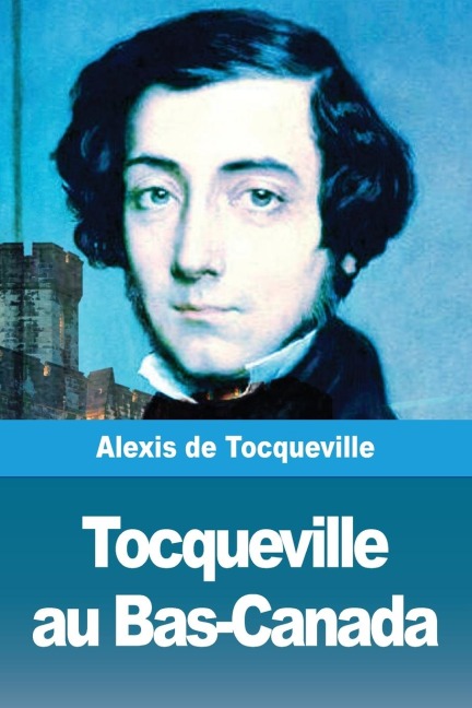Tocqueville au Bas-Canada - Alexis De Tocqueville