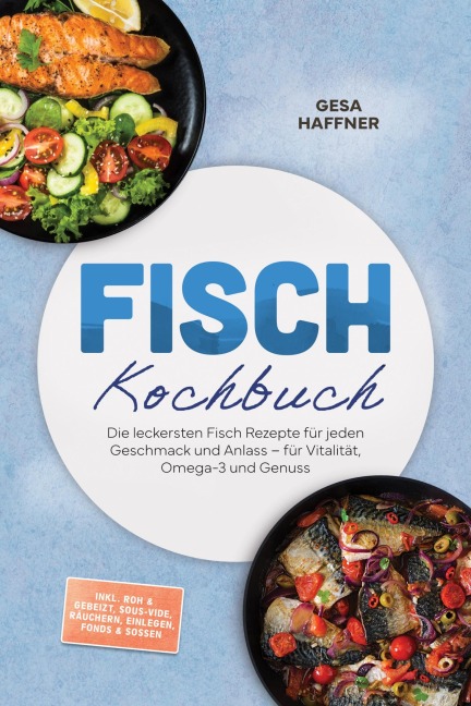 Fisch Kochbuch: Die leckersten Fisch Rezepte für jeden Geschmack und Anlass - für Vitalität, Omega-3 und Genuss - inkl. Roh & gebeizt, Sous-vide, Räuchern, Einlegen, Fonds & Soßen - Gesa Haffner