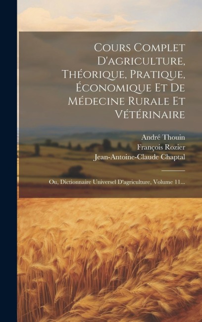 Cours Complet D'agriculture, Théorique, Pratique, Économique Et De Médecine Rurale Et Vétérinaire: Ou, Dictionnaire Universel D'agriculture, Volume 11 - François Rozier, André Thouin