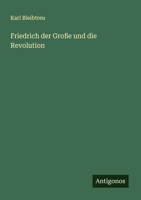 Friedrich der Große und die Revolution - Karl Bleibtreu