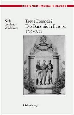 Treue Freunde? Das Bündnis in Europa 1714-1914 - Katja Frehland-Wildeboer