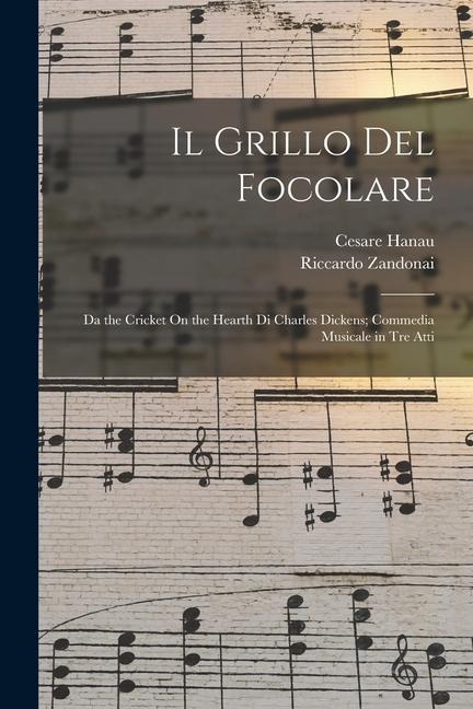 Il Grillo Del Focolare: Da the Cricket On the Hearth Di Charles Dickens; Commedia Musicale in Tre Atti - Riccardo Zandonai, Cesare Hanau