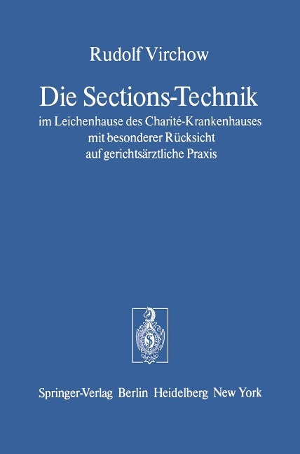 Die Sections-Technik im Leichenhause des Charité-Krankenhauses mit besonderer Rücksicht auf gerichtsärztliche Praxis - Rudolf Virchow
