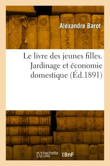 Le livre des jeunes filles. Jardinage et économie domestique - Barot-A