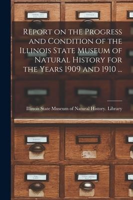 Report on the Progress and Condition of the Illinois State Museum of Natural History for the Years 1909 and 1910 ... - 