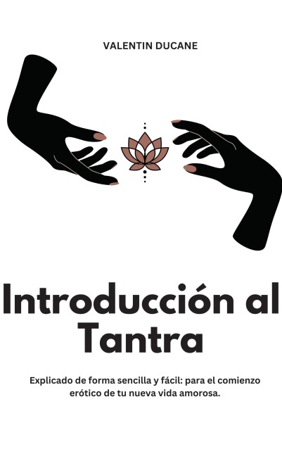 Introducción al Tantra Explicado de forma sencilla y fácil: para el comienzo erótico de tu nueva vida amorosa - Valentin Ducane