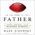 In the Name of the Father Lib/E: Family, Football, and the Manning Dynasty - Mark Ribowsky