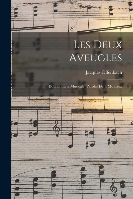 Les deux aveugles; bouffonnerie musicale. Paroles de J. Moinaux - Jacques Offenbach