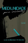 Mediunidade para iniciantes - Luiz Gonzaga Pinheiro
