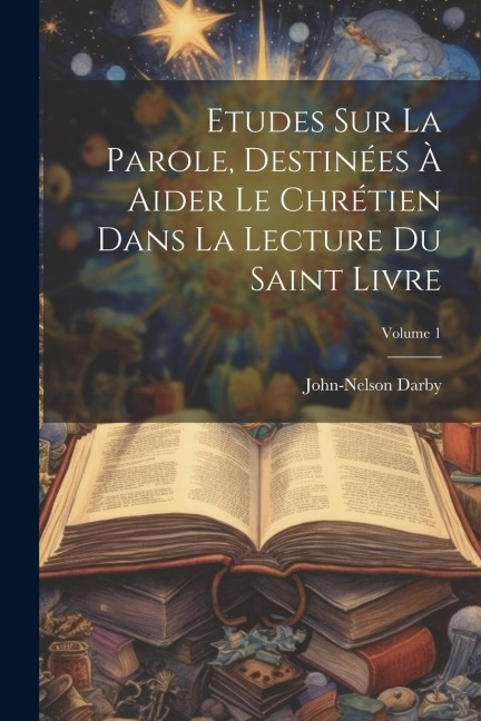 Etudes Sur La Parole, Destinées À Aider Le Chrétien Dans La Lecture Du Saint Livre; Volume 1 - John-Nelson Darby