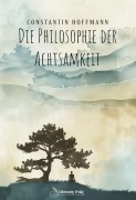 Cover-Bild zum Titel 'Die Philosophie der Achtsamkeit' von 'Constantin Hoffmann, Constantin Hoffmann'