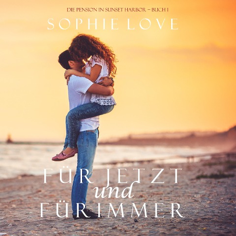 Für Jetzt und Für Immer (Die Pension in Sunset Harbor ¿ Buch 1) - Sophie Love