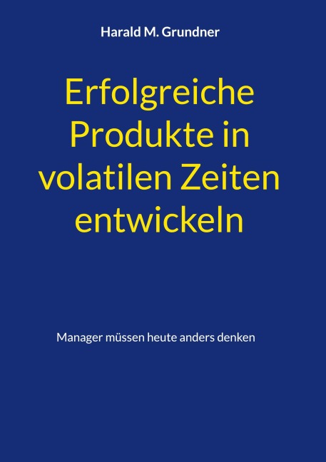 Erfolgreiche Produkte in volatilen Zeiten entwickeln - Harald M. Grundner