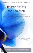 Cover-Bild zum Titel 'Holistic Healing for Addiction: Enlivening Body, Mind and Spirit to Remedy Depression, Anxiety and Self-Hate' von 'JessicaRae Pulver-Adell'