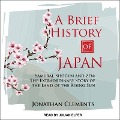 A Brief History of Japan: Samurai, Shogun and Zen: The Extraordinary Story of the Land of the Rising Sun - Jonathan Clements