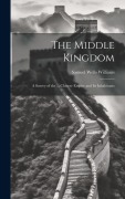 Cover-Bild zum Titel 'The Middle Kingdom: A Survey of the ... Chinese Empire and Its Inhabitants' von 'Samuel Wells Williams'
