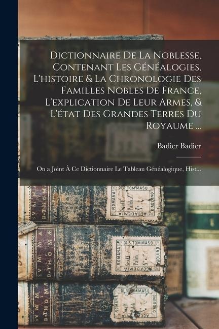 Dictionnaire De La Noblesse, Contenant Les Généalogies, L'histoire & La Chronologie Des Familles Nobles De France, L'explication De Leur Armes, & L'ét - Badier Badier