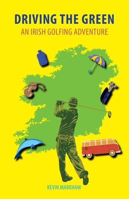 Driving the Green: An Irish Golfing Adventure - Kevin Markham