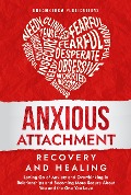 Anxious Attachment Recovery and Healing: Letting Go of Anxiety and Overthinking in Relationships and Becoming More Secure About You and the One You Love - Dreamstorm Publications