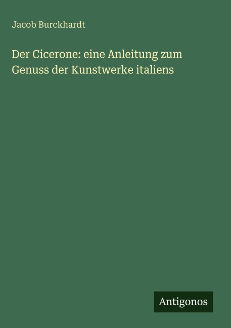 Der Cicerone: eine Anleitung zum Genuss der Kunstwerke italiens - Jacob Burckhardt