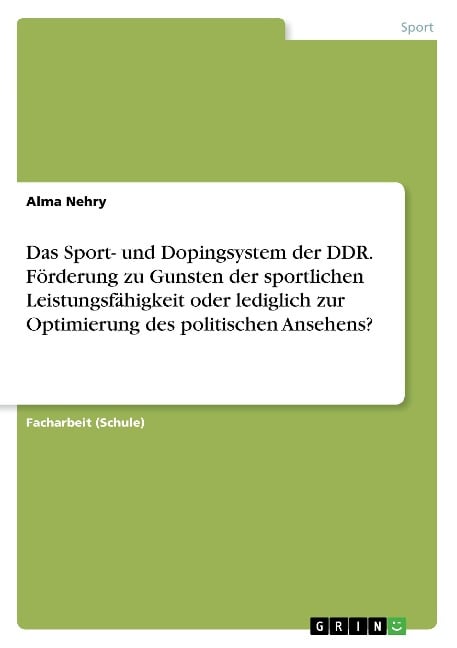 Das Sport- und Dopingsystem der DDR. Förderung zu Gunsten der sportlichen Leistungsfähigkeit oder lediglich zur Optimierung des politischen Ansehens? - Alma Nehry