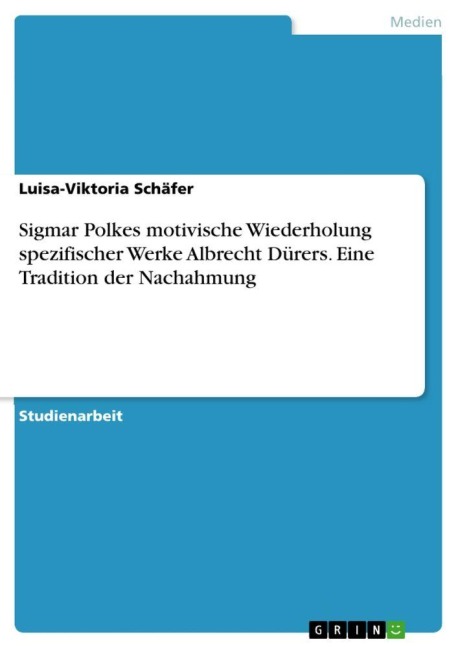 Sigmar Polkes motivische Wiederholung spezifischer Werke Albrecht Dürers. Eine Tradition der Nachahmung - Luisa-Viktoria Schäfer