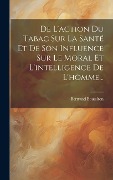 De L'action Du Tabac Sur La Santé Et De Son Influence Sur Le Moral Et L'intelligence De L'homme... - Bertrand Boussiron
