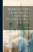 Ricerche Sopra La Natura E Le Cause Della Ricchezza Delle Nazioni... - Adam Smith