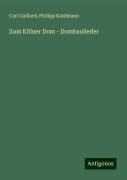 Zum Kölner Dom - Dombaulieder - Carl Gaillard, Philipp Kaufmann