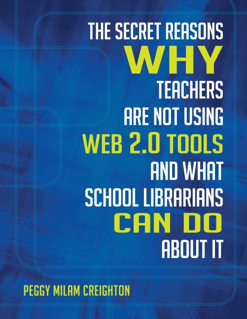 The Secret Reasons Why Teachers Are Not Using Web 2.0 Tools and What School Librarians Can Do about It - Peggy Milam Creighton