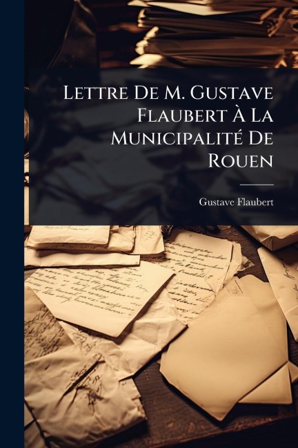 Lettre De M. Gustave Flaubert Ã La MunicipalitÃ(c) De Rouen - Gustave Flaubert