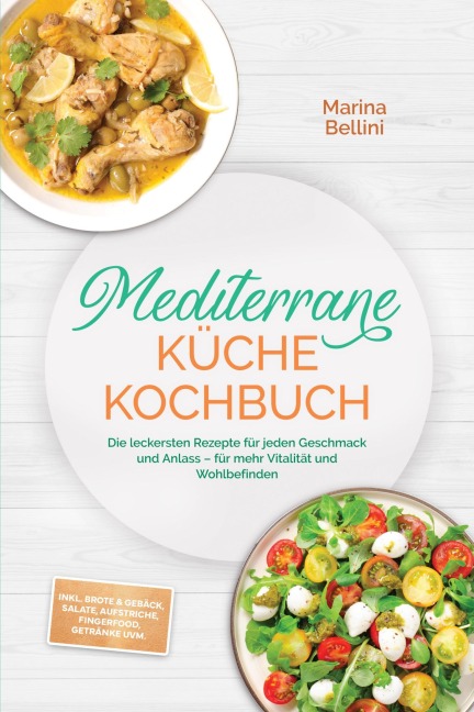 Mediterrane Küche Kochbuch: Die leckersten Rezepte für jeden Geschmack und Anlass - für mehr Vitalität und Wohlbefinden - inkl. Brote & Gebäck, Salate, Aufstriche, Fingerfood, Getränke uvm. - Marina Bellini