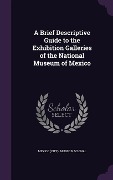 Cover-Bild zum Titel 'A Brief Descriptive Guide to the Exhibition Galleries of the National Museum of Mexico' von ''