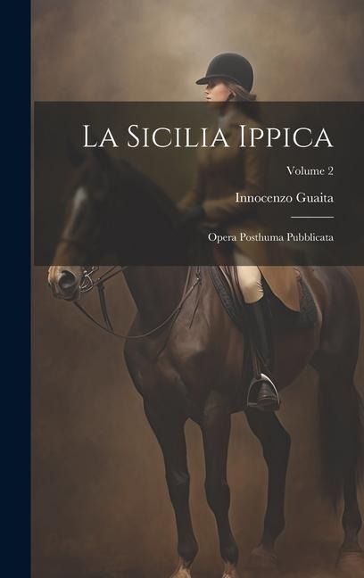La Sicilia Ippica: Opera Posthuma Pubblicata; Volume 2 - Innocenzo Guaita