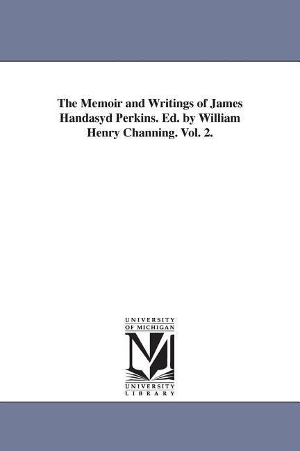 The Memoir and Writings of James Handasyd Perkins. Ed. by William Henry Channing. Vol. 2. - James H (James Handasyd) Perkins
