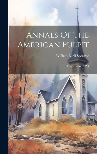 Annals Of The American Pulpit: Presbyterian. 1859 - William Buell Sprague