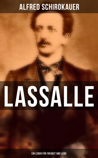 Lassalle: Ein Leben für Freiheit und Liebe - Alfred Schirokauer