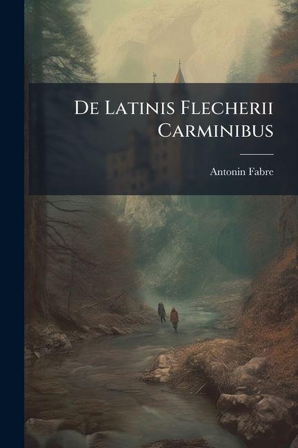 De Latinis Flecherii Carminibus - Antonin Fabre
