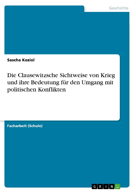 Die Clausewitzsche Sichtweise von Krieg und ihre Bedeutung für den Umgang mit politischen Konflikten - Sascha Koziol