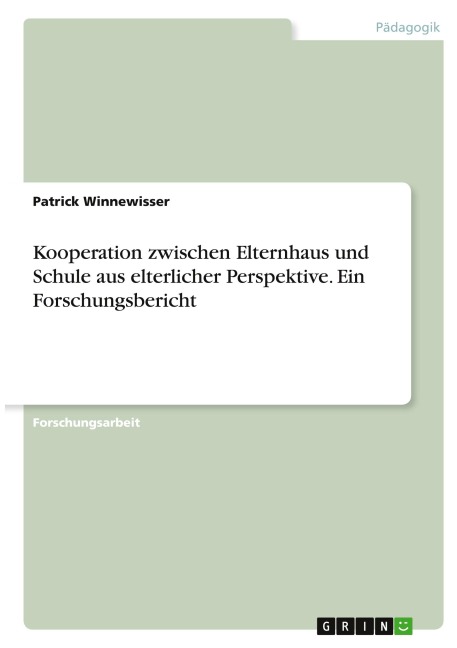 Kooperation zwischen Elternhaus und Schule aus elterlicher Perspektive. Ein Forschungsbericht - Patrick Winnewisser