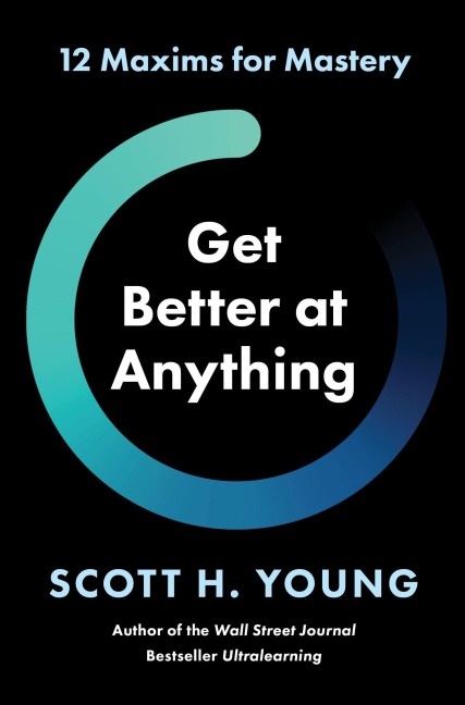 Get Better at Anything - Scott H Young