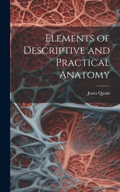 Elements of Descriptive and Practical Anatomy - Jones Quain