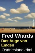 Cover-Bild zum Titel 'Das Auge von Emden: Ostfrieslandkrimi' von 'Fred Wiards'