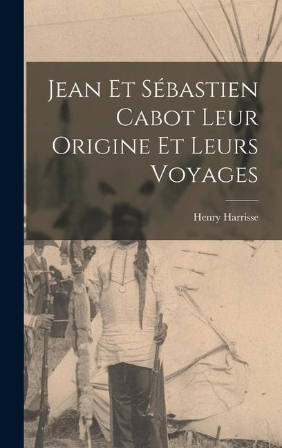 Jean et Sébastien Cabot Leur Origine et Leurs Voyages - Henry Harrisse