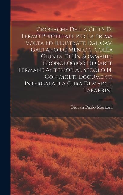 Cronache della città di Fermo pubblicate per la prima volta ed illustrate dal cav. Gaetano de Menicis...colla giunta di un sommario cronologico di car - Giovan Paolo Montani