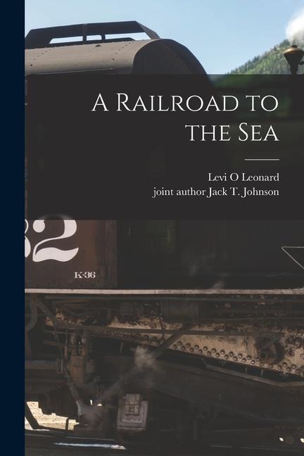A Railroad to the Sea - Levi O. Leonard