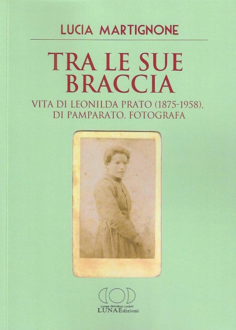 Tra le sue braccia. Vita di Leonilda Prato (1875-1958), di Pamparato, fotografa - Lucia Martignone