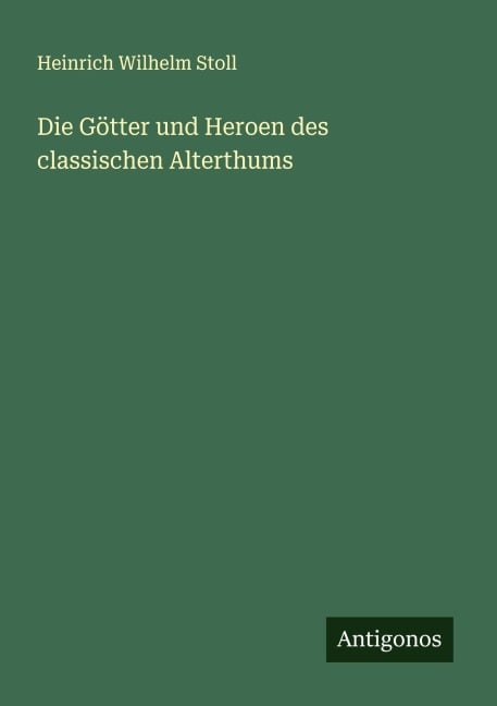 Die Götter und Heroen des classischen Alterthums - Heinrich Wilhelm Stoll