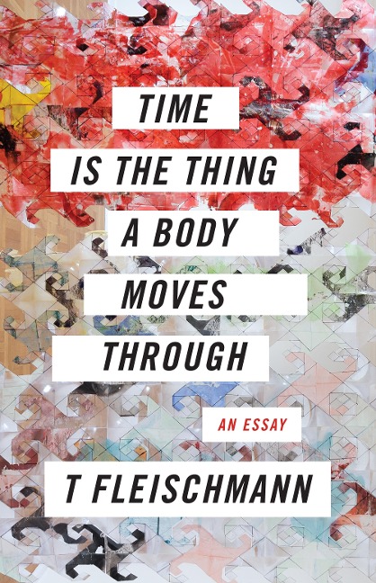 Time Is the Thing a Body Moves Through - T. Fleischmann