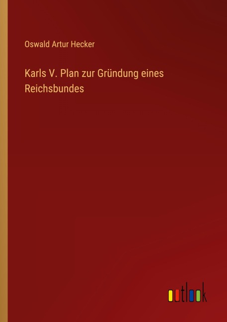Karls V. Plan zur Gründung eines Reichsbundes - Oswald Artur Hecker
